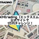 XMtrading(エックスエム)公式サイトで1万円チャレンジ!