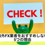 私が海外FX業者をおすすめしない5つの理由