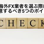 海外FX業者を選ぶ際に注意するべき5つのポイント