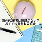 海外FX業者は追証がない？おすすめ業者もご紹介