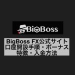 BigBoss FX公式サイト口座開設手順・ボーナス・特徴・入金方法を解説